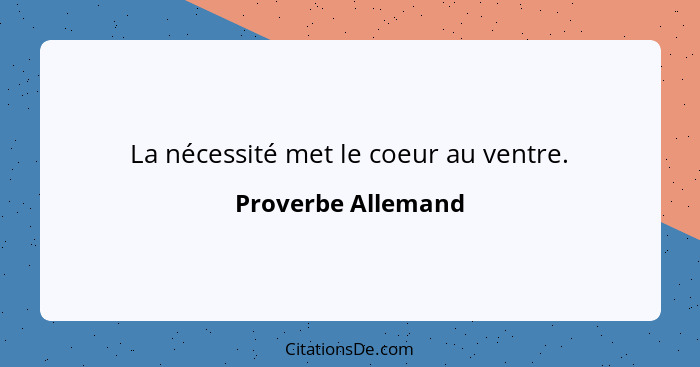 La nécessité met le coeur au ventre.... - Proverbe Allemand