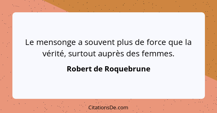 Le mensonge a souvent plus de force que la vérité, surtout auprès des femmes.... - Robert de Roquebrune