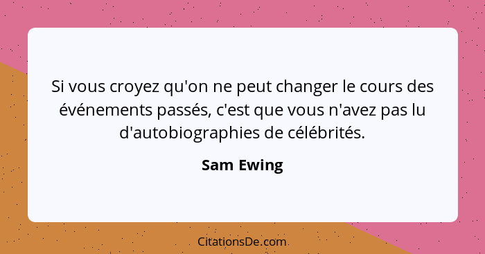 Si vous croyez qu'on ne peut changer le cours des événements passés, c'est que vous n'avez pas lu d'autobiographies de célébrités.... - Sam Ewing