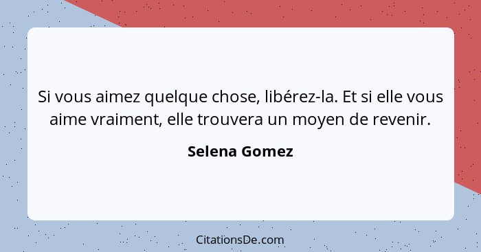 Si vous aimez quelque chose, libérez-la. Et si elle vous aime vraiment, elle trouvera un moyen de revenir.... - Selena Gomez