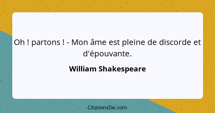 Oh ! partons ! - Mon âme est pleine de discorde et d'épouvante.... - William Shakespeare