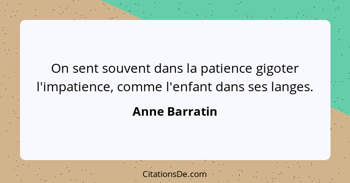 On sent souvent dans la patience gigoter l'impatience, comme l'enfant dans ses langes.... - Anne Barratin