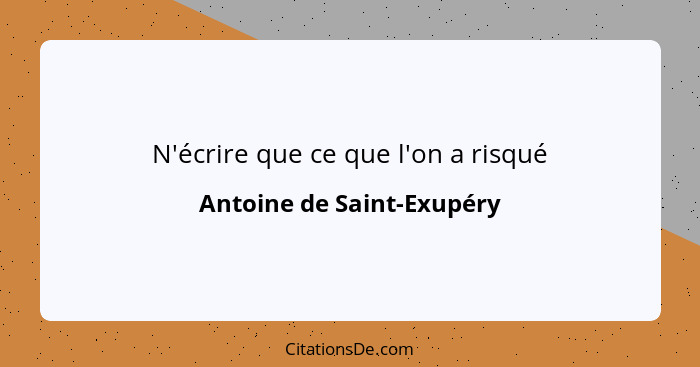 N'écrire que ce que l'on a risqué... - Antoine de Saint-Exupéry