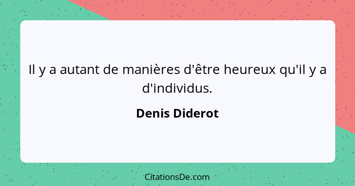 Il y a autant de manières d'être heureux qu'il y a d'individus.... - Denis Diderot