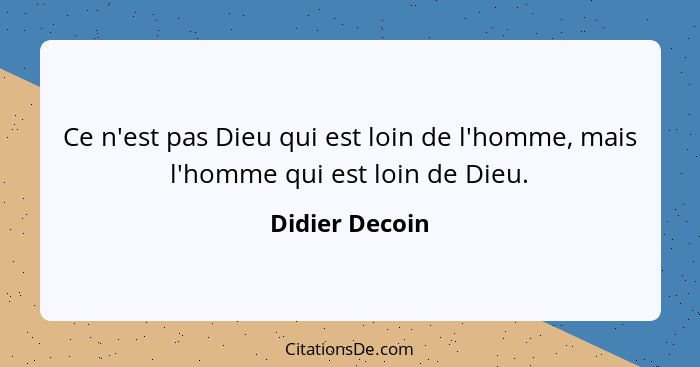 Ce n'est pas Dieu qui est loin de l'homme, mais l'homme qui est loin de Dieu.... - Didier Decoin