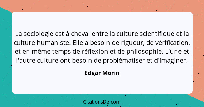 La sociologie est à cheval entre la culture scientifique et la culture humaniste. Elle a besoin de rigueur, de vérification, et en même... - Edgar Morin