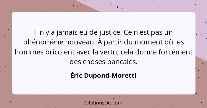 Il n'y a jamais eu de justice. Ce n'est pas un phénomène nouveau. À partir du moment où les hommes bricolent avec la vertu, cela... - Éric Dupond-Moretti