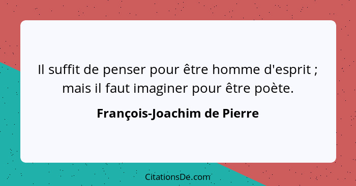 Il suffit de penser pour être homme d'esprit ; mais il faut imaginer pour être poète.... - François-Joachim de Pierre