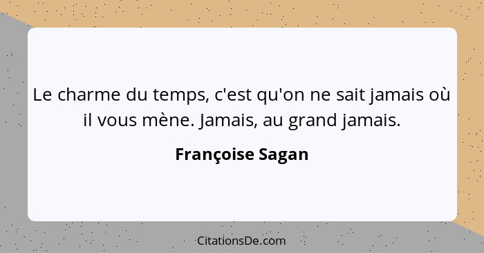 Le charme du temps, c'est qu'on ne sait jamais où il vous mène. Jamais, au grand jamais.... - Françoise Sagan