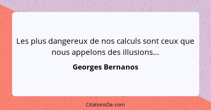 Les plus dangereux de nos calculs sont ceux que nous appelons des illusions...... - Georges Bernanos