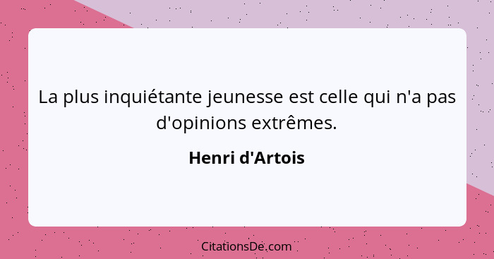 La plus inquiétante jeunesse est celle qui n'a pas d'opinions extrêmes.... - Henri d'Artois