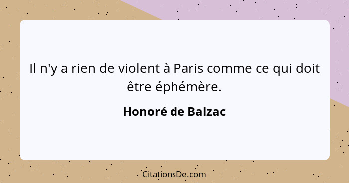 Il n'y a rien de violent à Paris comme ce qui doit être éphémère.... - Honoré de Balzac