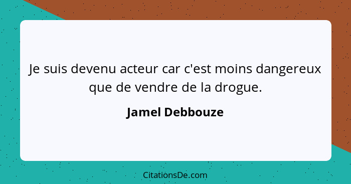 Je suis devenu acteur car c'est moins dangereux que de vendre de la drogue.... - Jamel Debbouze