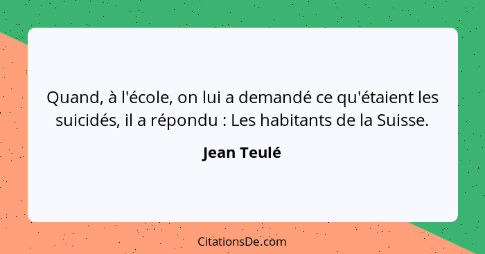 Quand, à l'école, on lui a demandé ce qu'étaient les suicidés, il a répondu : Les habitants de la Suisse.... - Jean Teulé