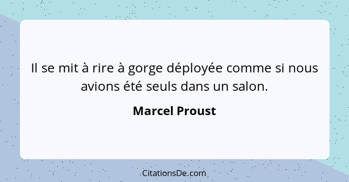 Il se mit à rire à gorge déployée comme si nous avions été seuls dans un salon.... - Marcel Proust