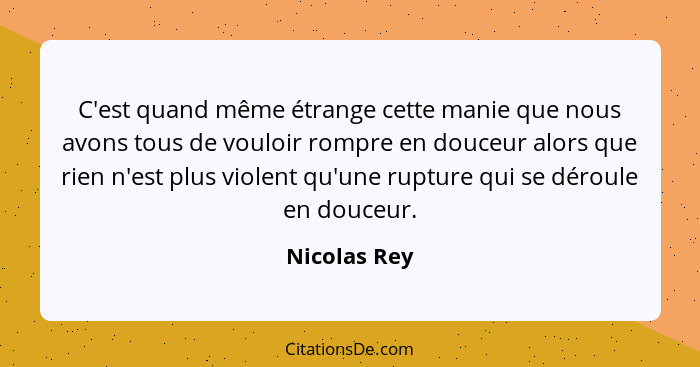 C'est quand même étrange cette manie que nous avons tous de vouloir rompre en douceur alors que rien n'est plus violent qu'une rupture q... - Nicolas Rey