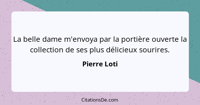 La belle dame m'envoya par la portière ouverte la collection de ses plus délicieux sourires.... - Pierre Loti