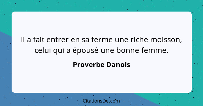 Il a fait entrer en sa ferme une riche moisson, celui qui a épousé une bonne femme.... - Proverbe Danois