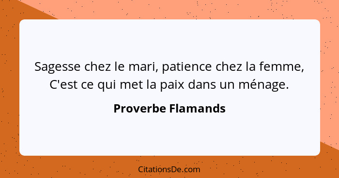 Sagesse chez le mari, patience chez la femme, C'est ce qui met la paix dans un ménage.... - Proverbe Flamands