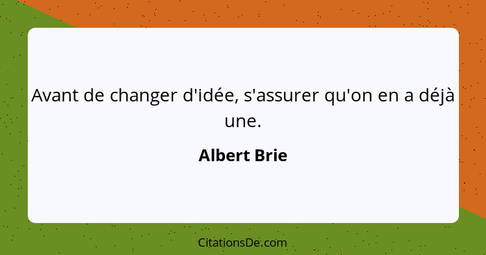 Avant de changer d'idée, s'assurer qu'on en a déjà une.... - Albert Brie