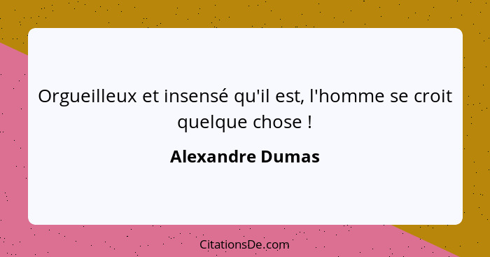 Orgueilleux et insensé qu'il est, l'homme se croit quelque chose !... - Alexandre Dumas