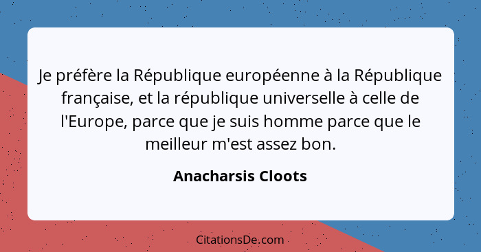 Je préfère la République européenne à la République française, et la république universelle à celle de l'Europe, parce que je suis... - Anacharsis Cloots