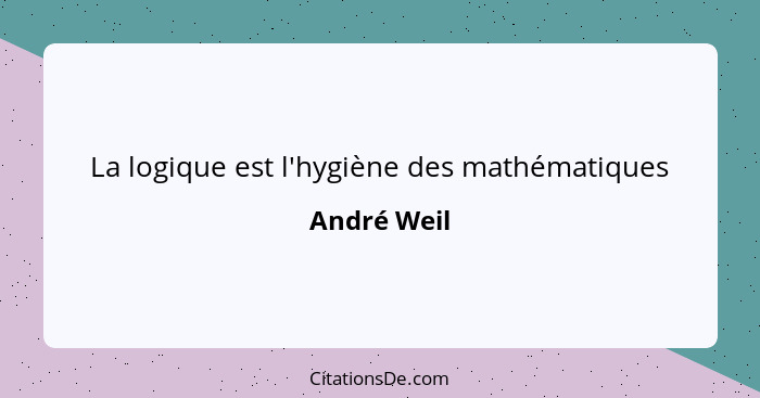 La logique est l'hygiène des mathématiques... - André Weil