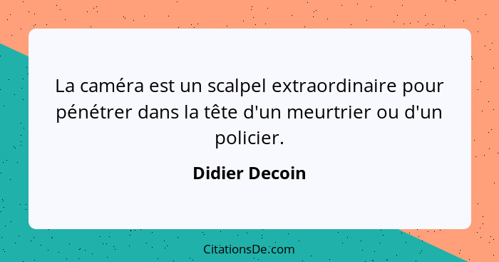 La caméra est un scalpel extraordinaire pour pénétrer dans la tête d'un meurtrier ou d'un policier.... - Didier Decoin