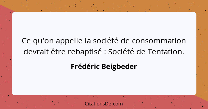 Ce qu'on appelle la société de consommation devrait être rebaptisé : Société de Tentation.... - Frédéric Beigbeder