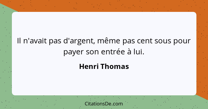 Il n'avait pas d'argent, même pas cent sous pour payer son entrée à lui.... - Henri Thomas