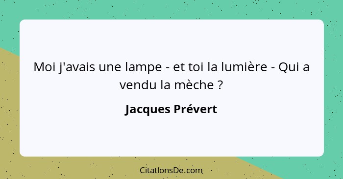 Moi j'avais une lampe - et toi la lumière - Qui a vendu la mèche ?... - Jacques Prévert