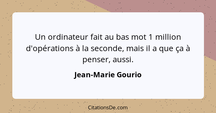 Un ordinateur fait au bas mot 1 million d'opérations à la seconde, mais il a que ça à penser, aussi.... - Jean-Marie Gourio