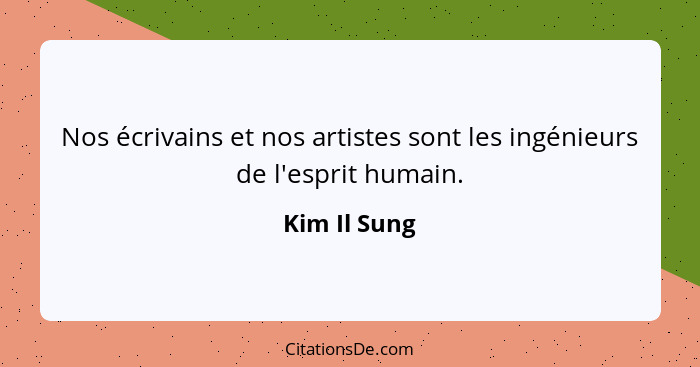 Nos écrivains et nos artistes sont les ingénieurs de l'esprit humain.... - Kim Il Sung