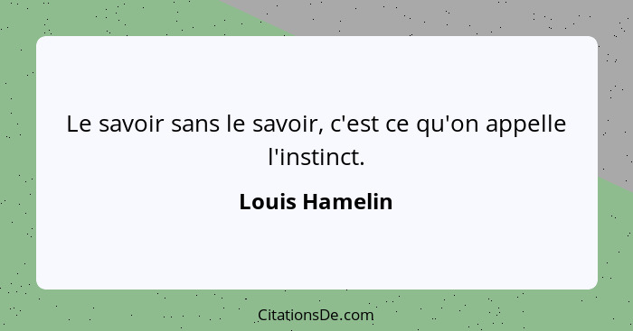 Le savoir sans le savoir, c'est ce qu'on appelle l'instinct.... - Louis Hamelin