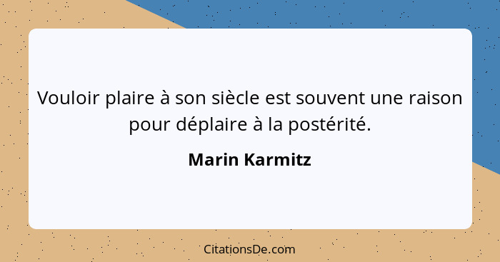 Vouloir plaire à son siècle est souvent une raison pour déplaire à la postérité.... - Marin Karmitz