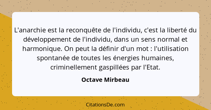 L'anarchie est la reconquête de l'individu, c'est la liberté du développement de l'individu, dans un sens normal et harmonique. On pe... - Octave Mirbeau