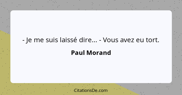 - Je me suis laissé dire... - Vous avez eu tort.... - Paul Morand