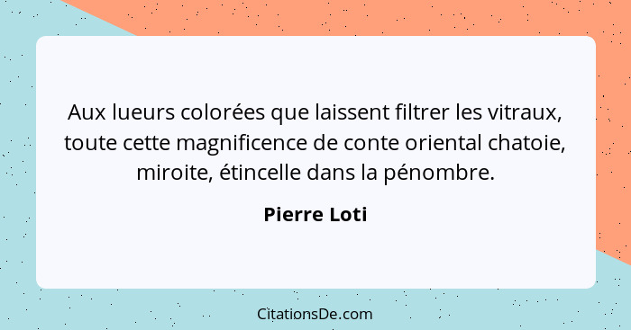 Aux lueurs colorées que laissent filtrer les vitraux, toute cette magnificence de conte oriental chatoie, miroite, étincelle dans la pén... - Pierre Loti