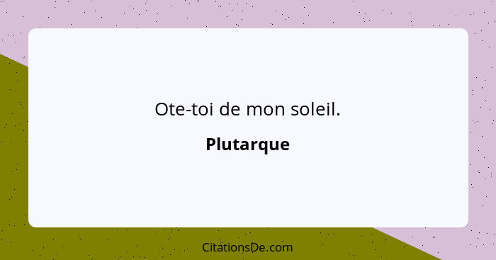 Ote-toi de mon soleil.... - Plutarque