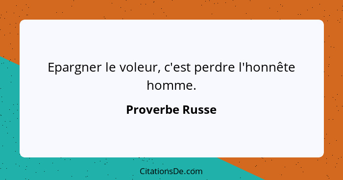 Epargner le voleur, c'est perdre l'honnête homme.... - Proverbe Russe