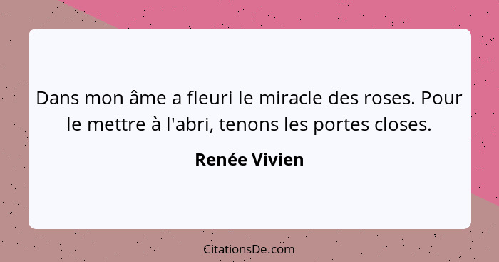 Dans mon âme a fleuri le miracle des roses. Pour le mettre à l'abri, tenons les portes closes.... - Renée Vivien