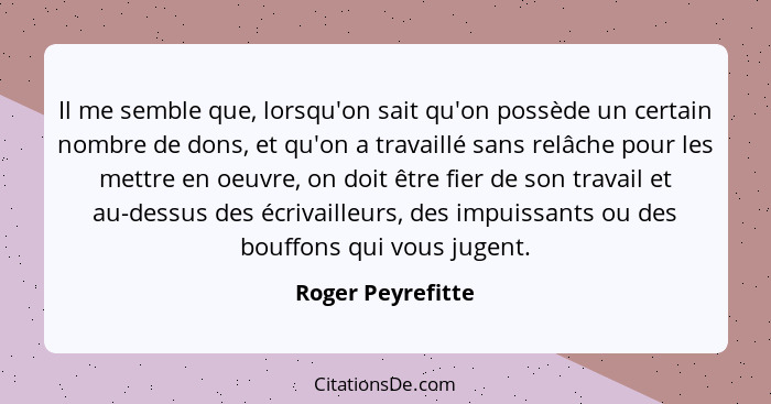 Il me semble que, lorsqu'on sait qu'on possède un certain nombre de dons, et qu'on a travaillé sans relâche pour les mettre en oeuv... - Roger Peyrefitte