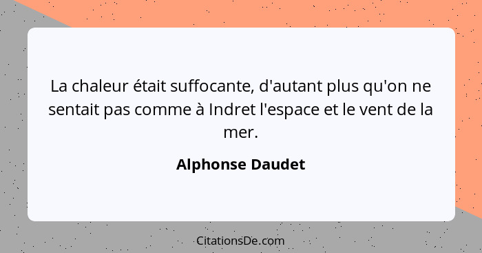 La chaleur était suffocante, d'autant plus qu'on ne sentait pas comme à Indret l'espace et le vent de la mer.... - Alphonse Daudet