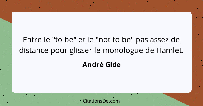 Entre le "to be" et le "not to be" pas assez de distance pour glisser le monologue de Hamlet.... - André Gide