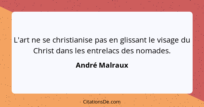 L'art ne se christianise pas en glissant le visage du Christ dans les entrelacs des nomades.... - André Malraux