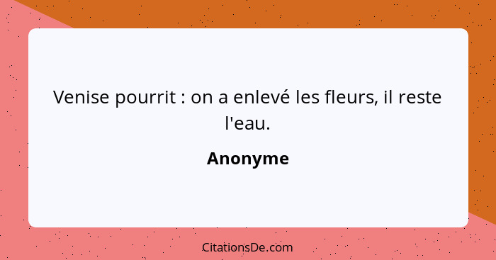 Venise pourrit : on a enlevé les fleurs, il reste l'eau.... - Anonyme