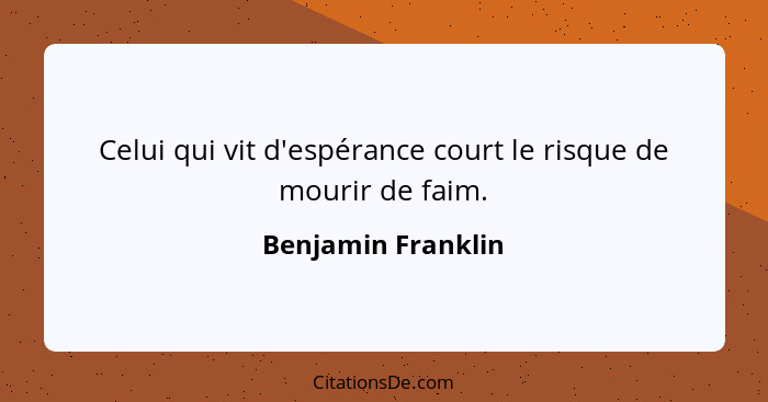 Celui qui vit d'espérance court le risque de mourir de faim.... - Benjamin Franklin