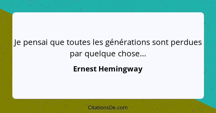 Je pensai que toutes les générations sont perdues par quelque chose...... - Ernest Hemingway