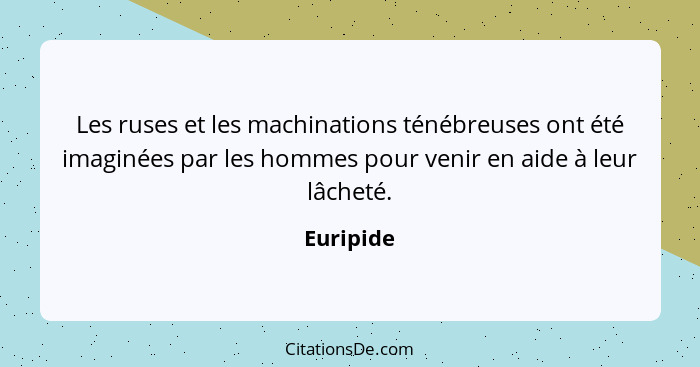 Les ruses et les machinations ténébreuses ont été imaginées par les hommes pour venir en aide à leur lâcheté.... - Euripide