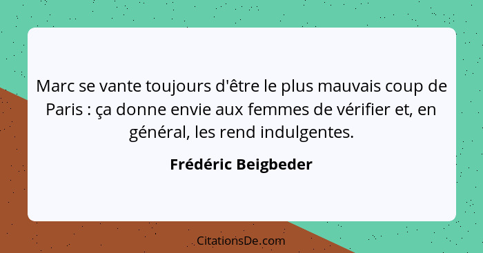 Marc se vante toujours d'être le plus mauvais coup de Paris : ça donne envie aux femmes de vérifier et, en général, les rend... - Frédéric Beigbeder